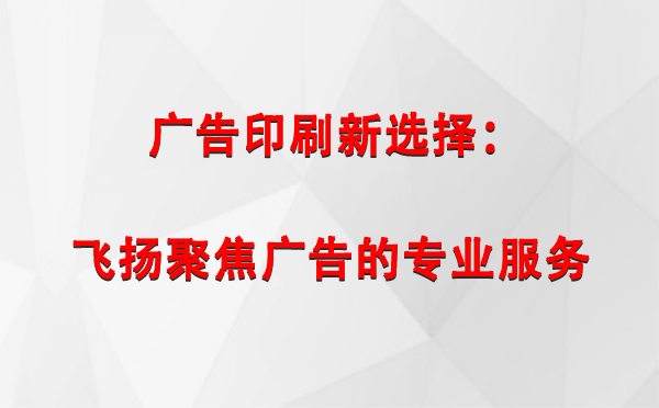 宁夏广告印刷新选择：飞扬聚焦广告的专业服务