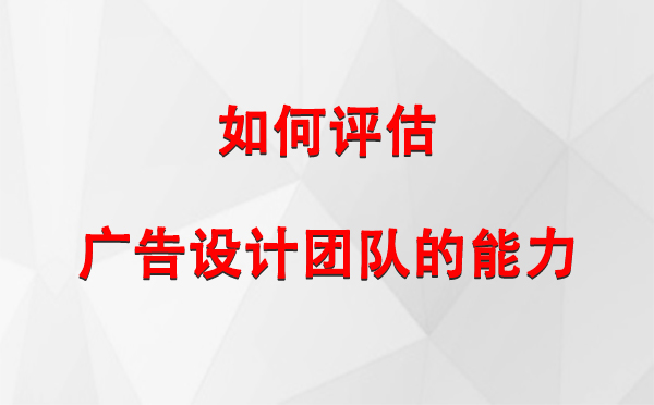 如何评估宁夏广告设计团队的能力